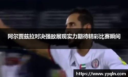 阿尔贾兹拉对决强敌展现实力期待精彩比赛瞬间