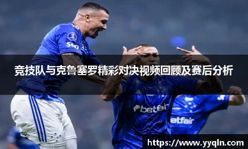 竞技队与克鲁塞罗精彩对决视频回顾及赛后分析