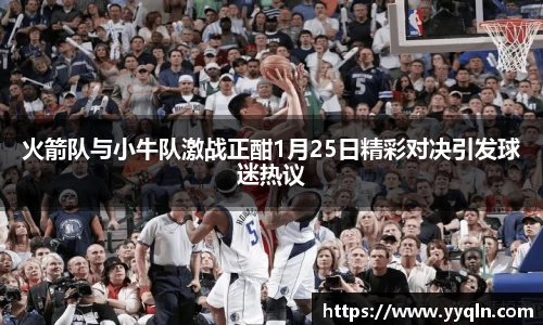 火箭队与小牛队激战正酣1月25日精彩对决引发球迷热议