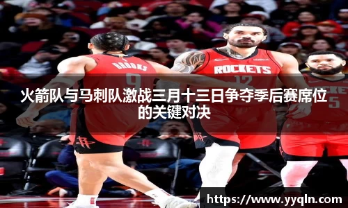 火箭队与马刺队激战三月十三日争夺季后赛席位的关键对决
